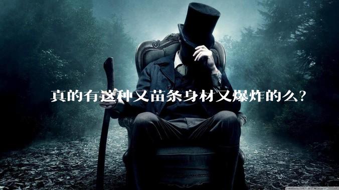 真的有这种又苗条身材又爆炸的么？