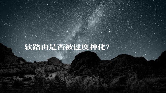 软路由是否被过度神化？